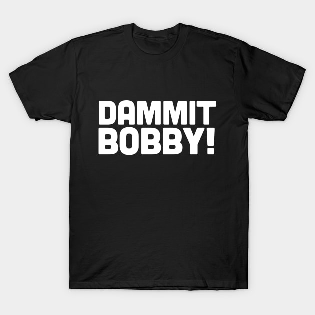 DAMMIT BOBBY! T-Shirt by DankFutura